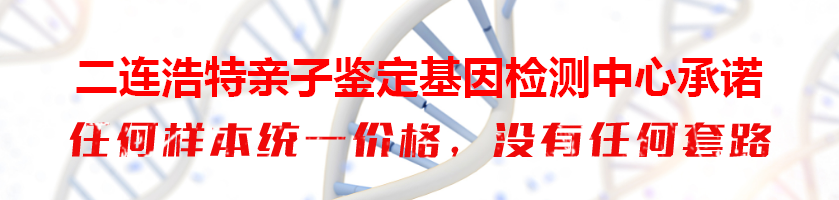 二连浩特亲子鉴定基因检测中心承诺